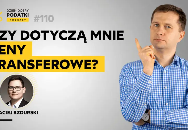 Maciej Bzdurski wyjaśnia, czy ceny transferowe dotyczą Ciebie. Podcast #110.